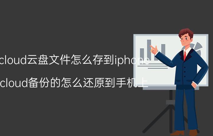 icloud云盘文件怎么存到iphone icloud备份的怎么还原到手机上？